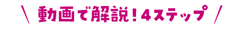 動画で解説 4ステップ